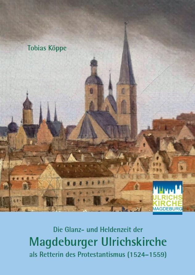 Die Glanz- und Heldenzeit der Magdeburger Ulrichskirche als Retterin des Protestantismus (1524-1559)