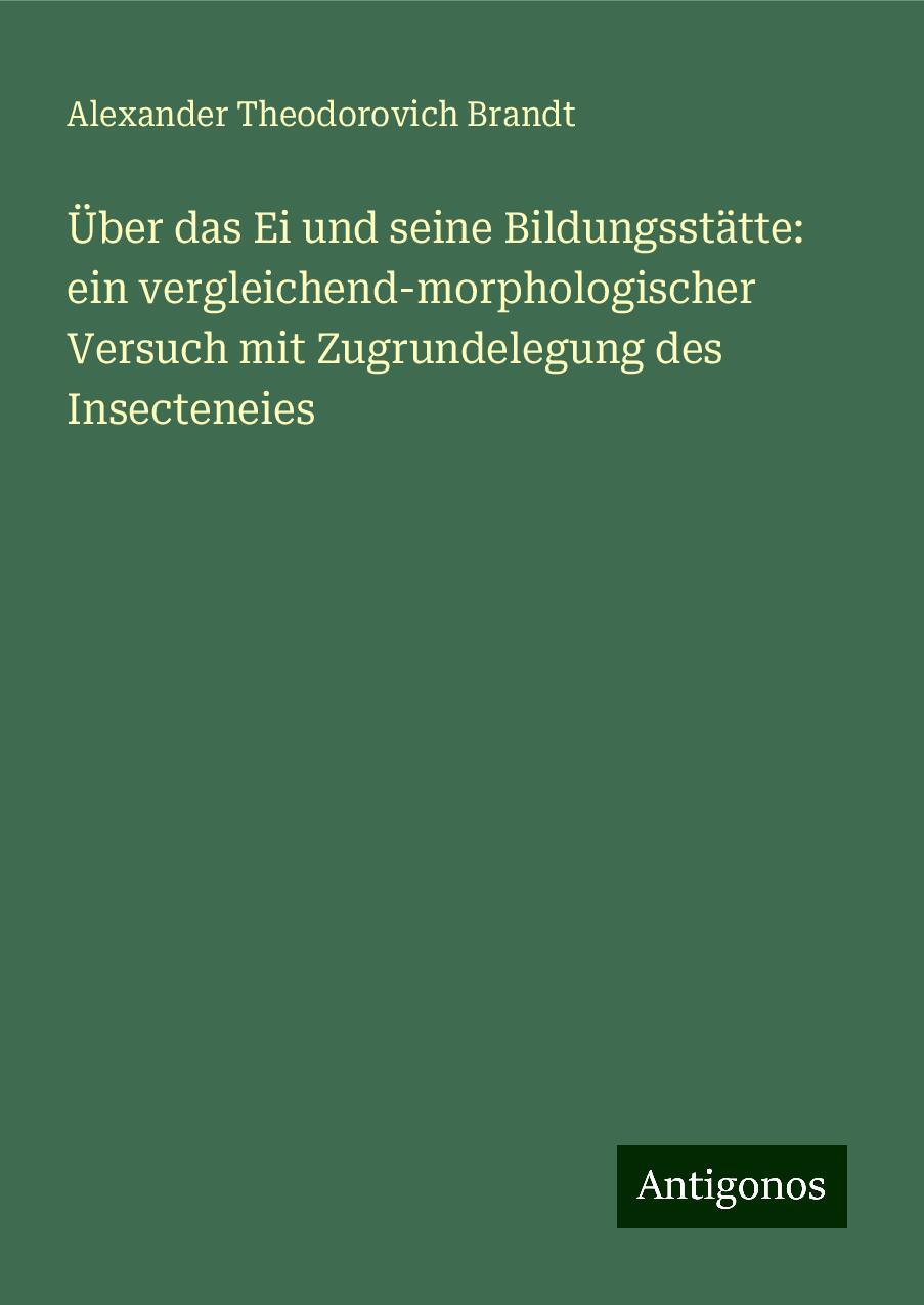 Über das Ei und seine Bildungsstätte: ein vergleichend-morphologischer Versuch mit Zugrundelegung des Insecteneies