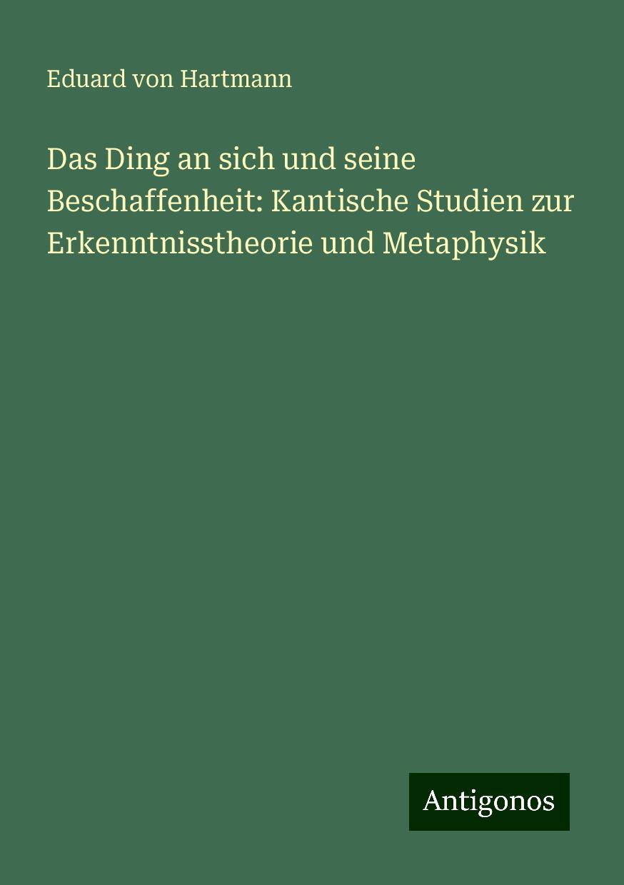 Das Ding an sich und seine Beschaffenheit: Kantische Studien zur Erkenntnisstheorie und Metaphysik