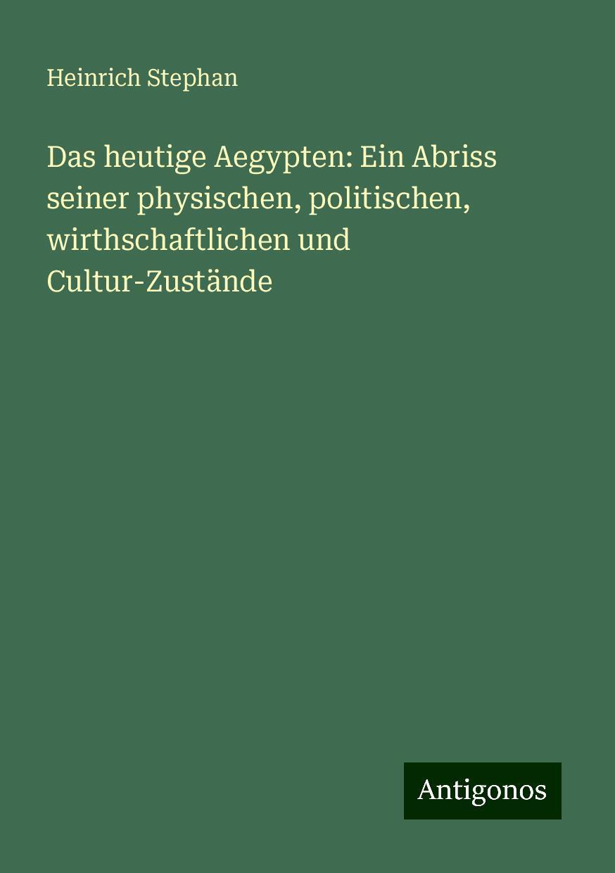 Das heutige Aegypten: Ein Abriss seiner physischen, politischen, wirthschaftlichen und Cultur-Zustände