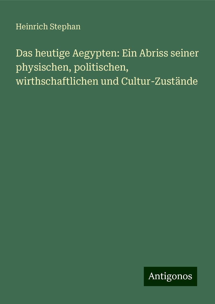 Das heutige Aegypten: Ein Abriss seiner physischen, politischen, wirthschaftlichen und Cultur-Zustände