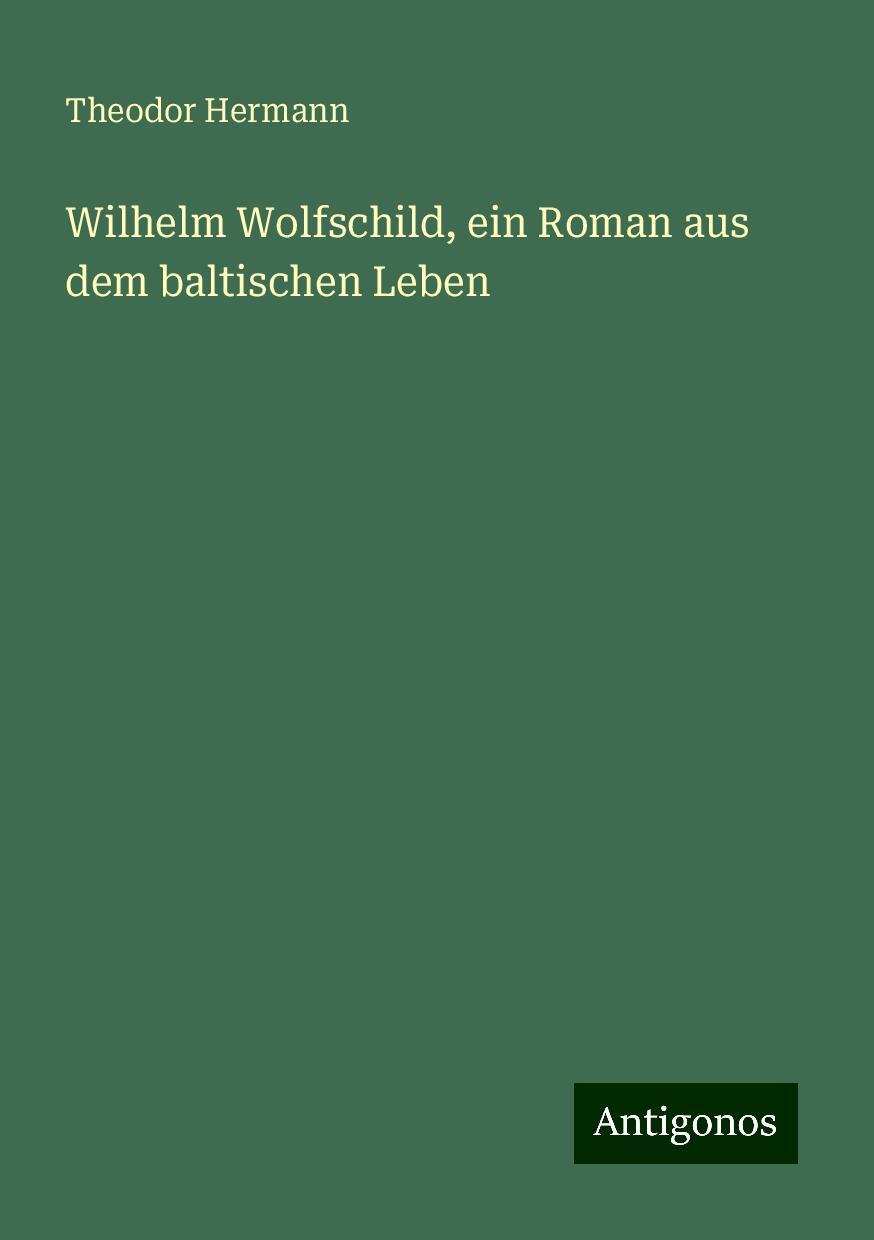 Wilhelm Wolfschild, ein Roman aus dem baltischen Leben