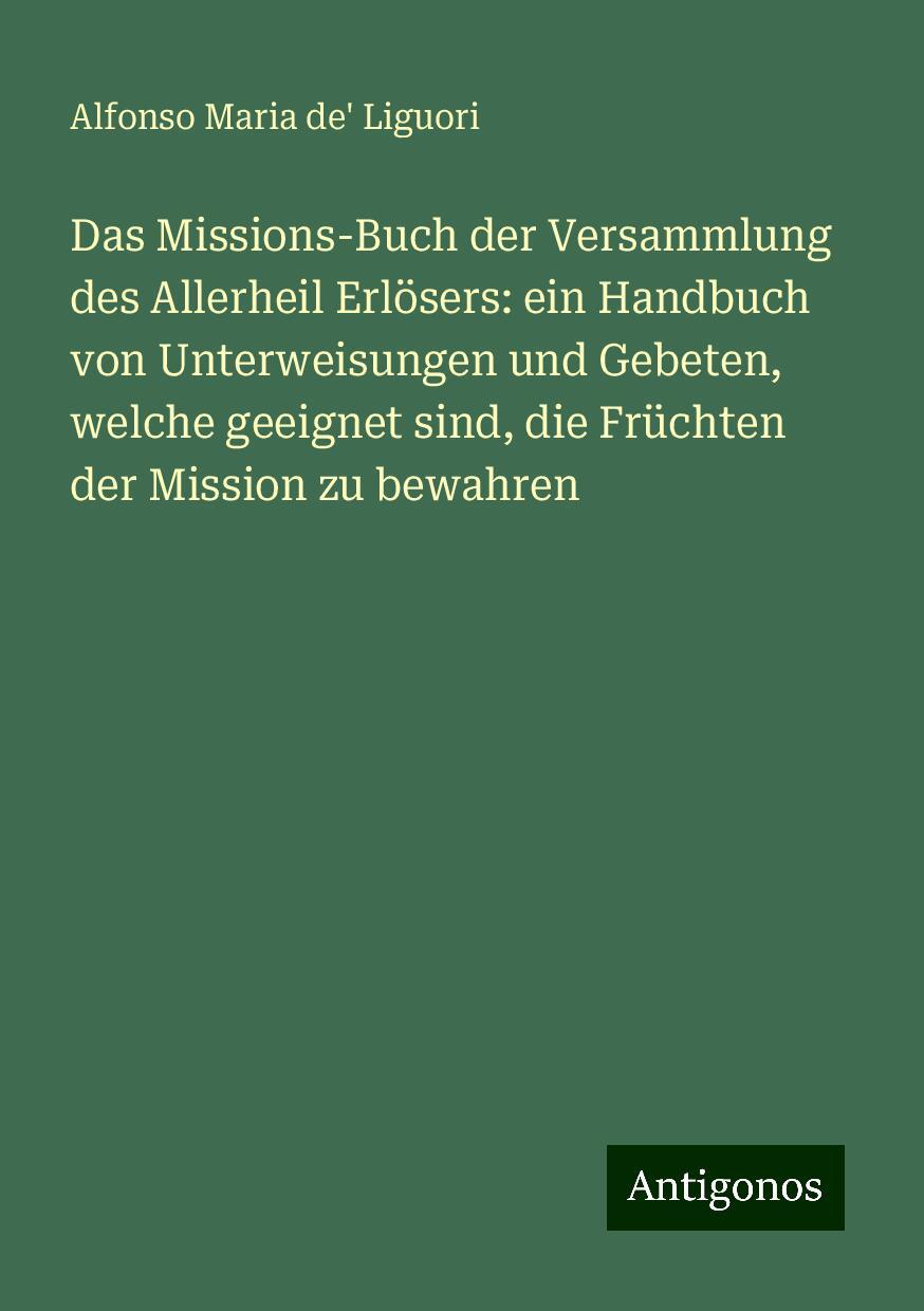 Das Missions-Buch der Versammlung des Allerheil Erlösers: ein Handbuch von Unterweisungen und Gebeten, welche geeignet sind, die Früchten der Mission zu bewahren