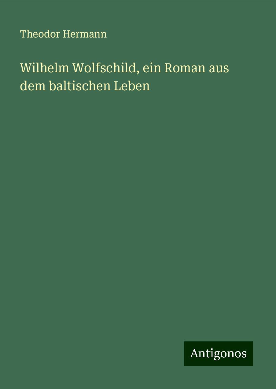 Wilhelm Wolfschild, ein Roman aus dem baltischen Leben