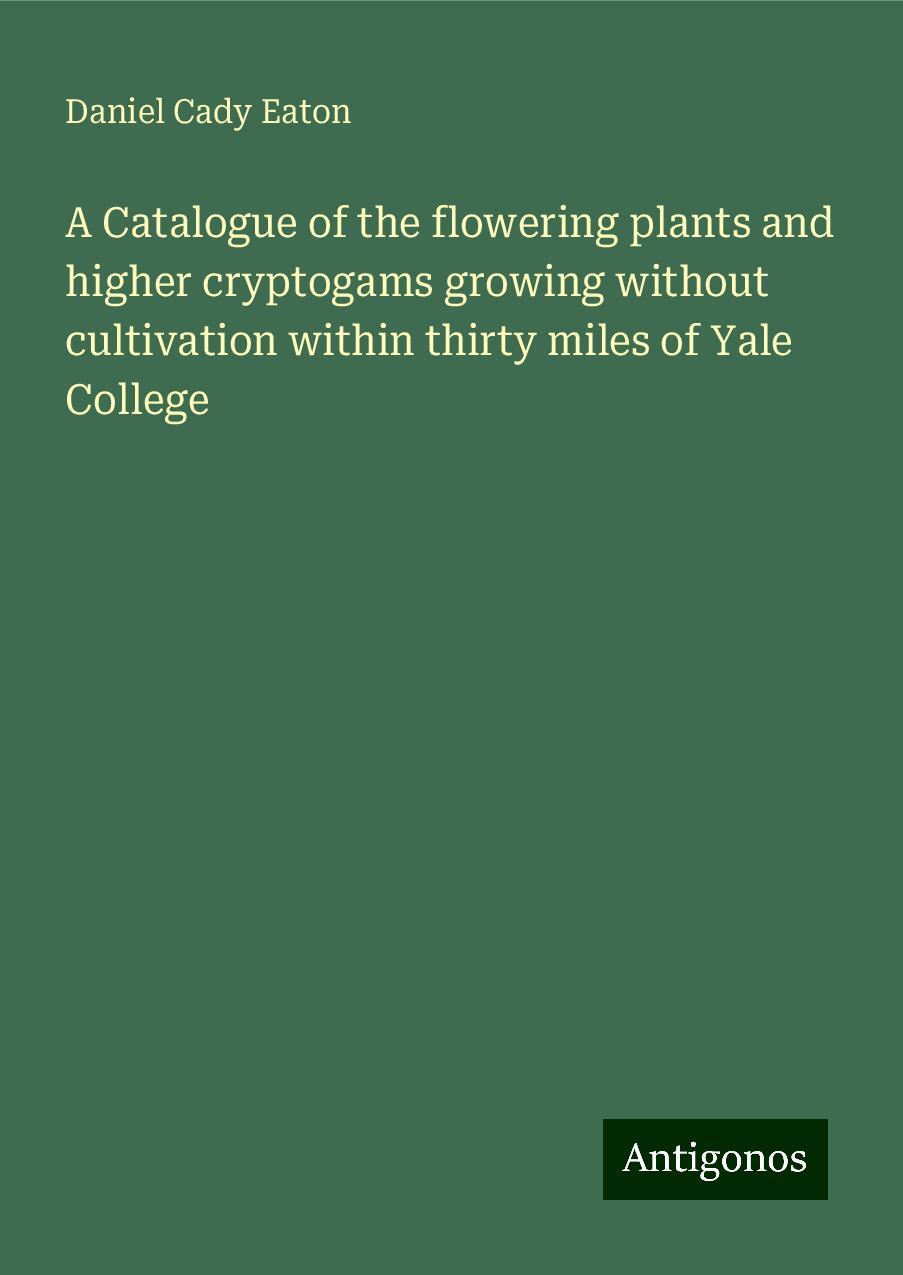 A Catalogue of the flowering plants and higher cryptogams growing without cultivation within thirty miles of Yale College