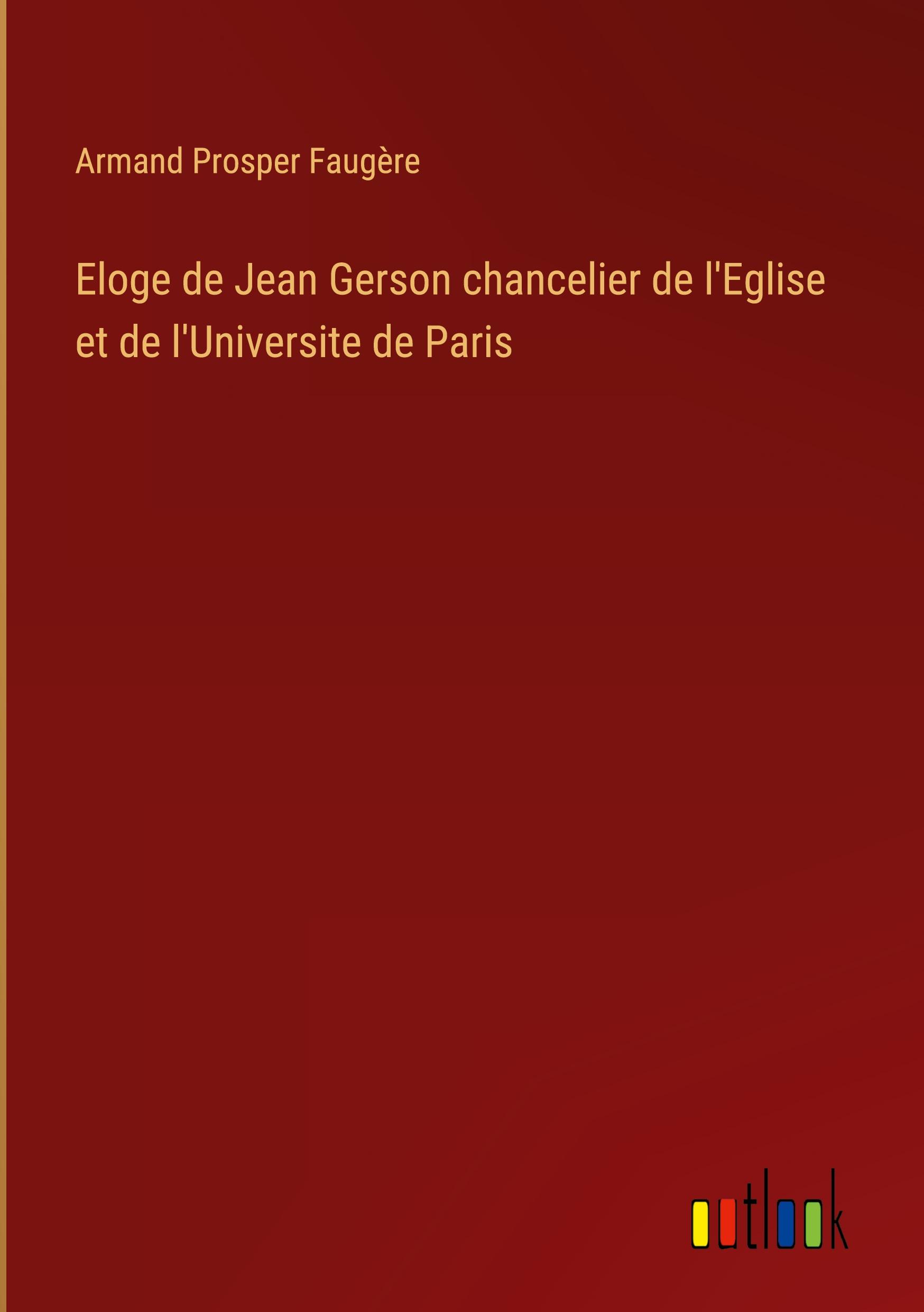 Eloge de Jean Gerson chancelier de l'Eglise et de l'Universite de Paris