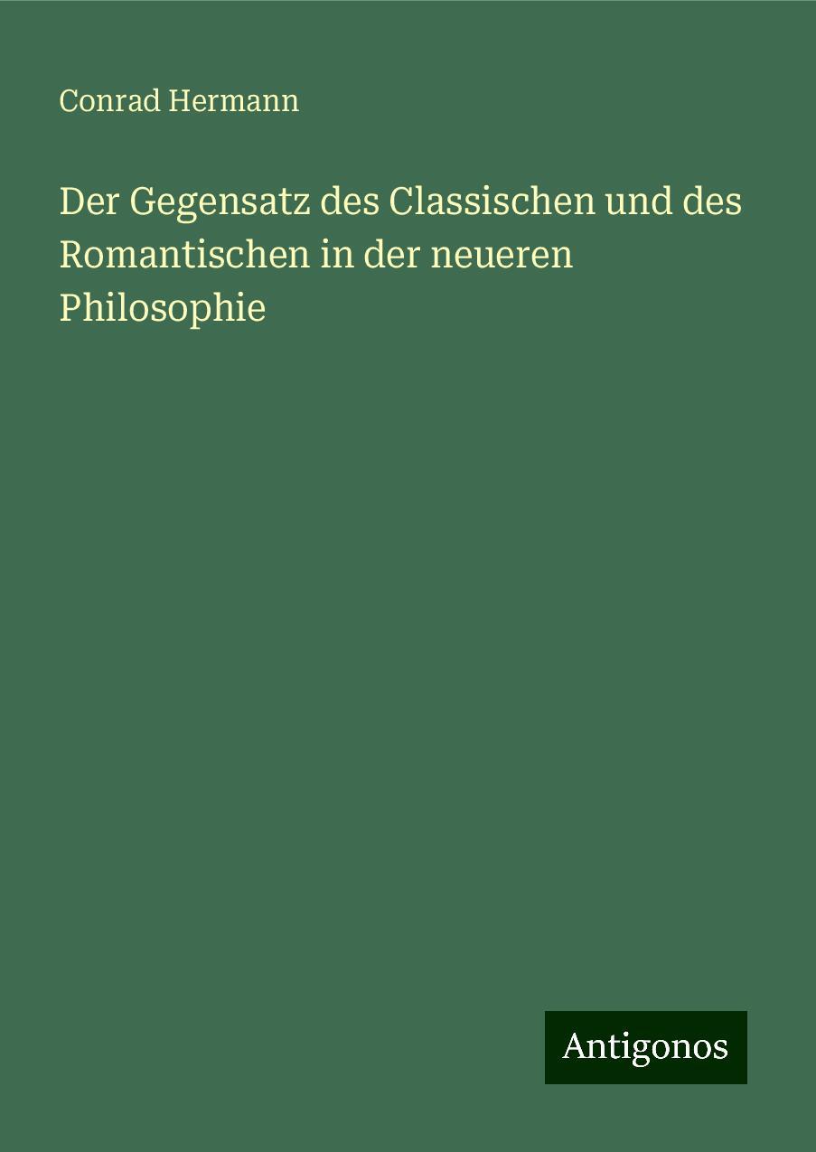 Der Gegensatz des Classischen und des Romantischen in der neueren Philosophie