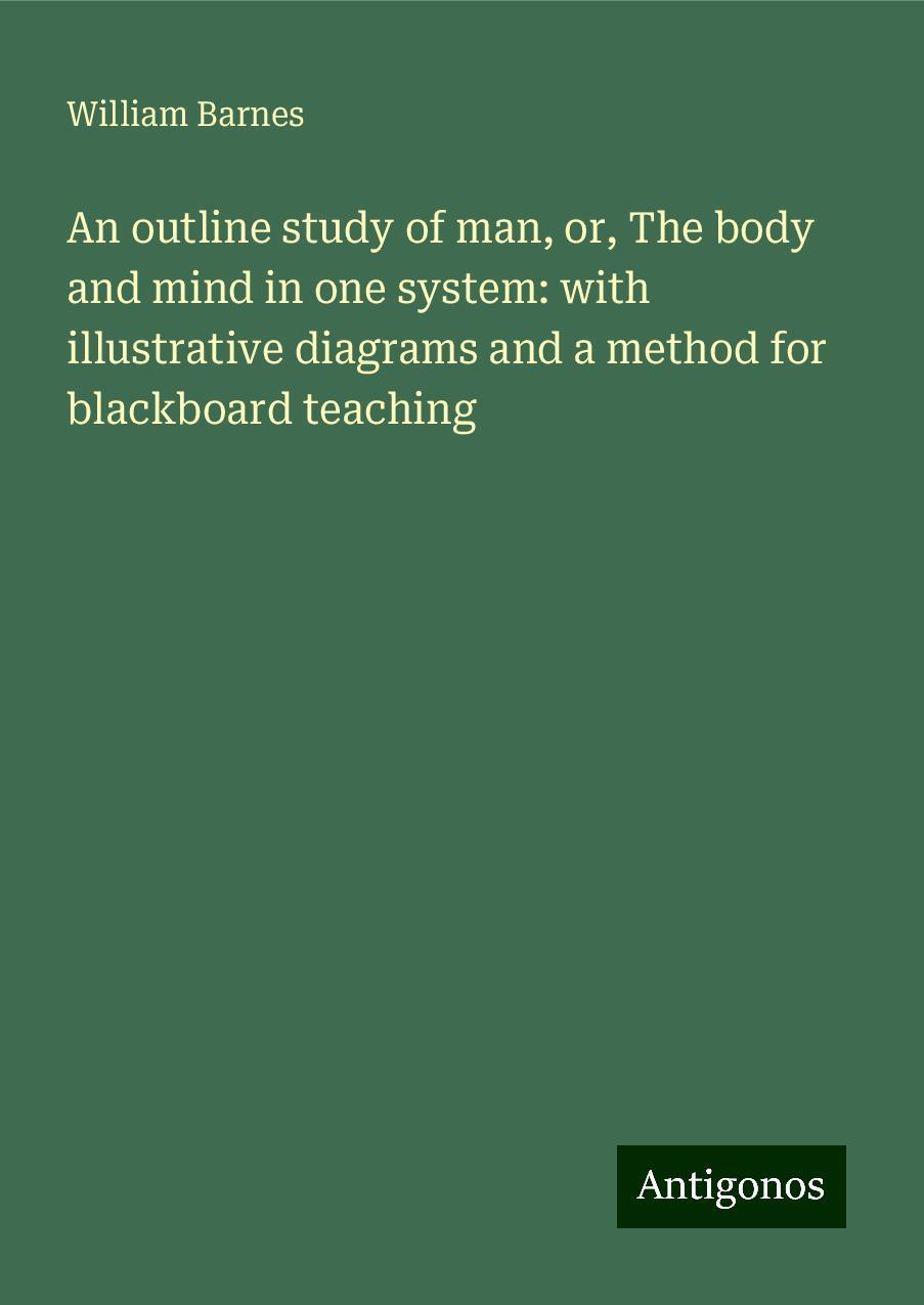 An outline study of man, or, The body and mind in one system: with illustrative diagrams and a method for blackboard teaching