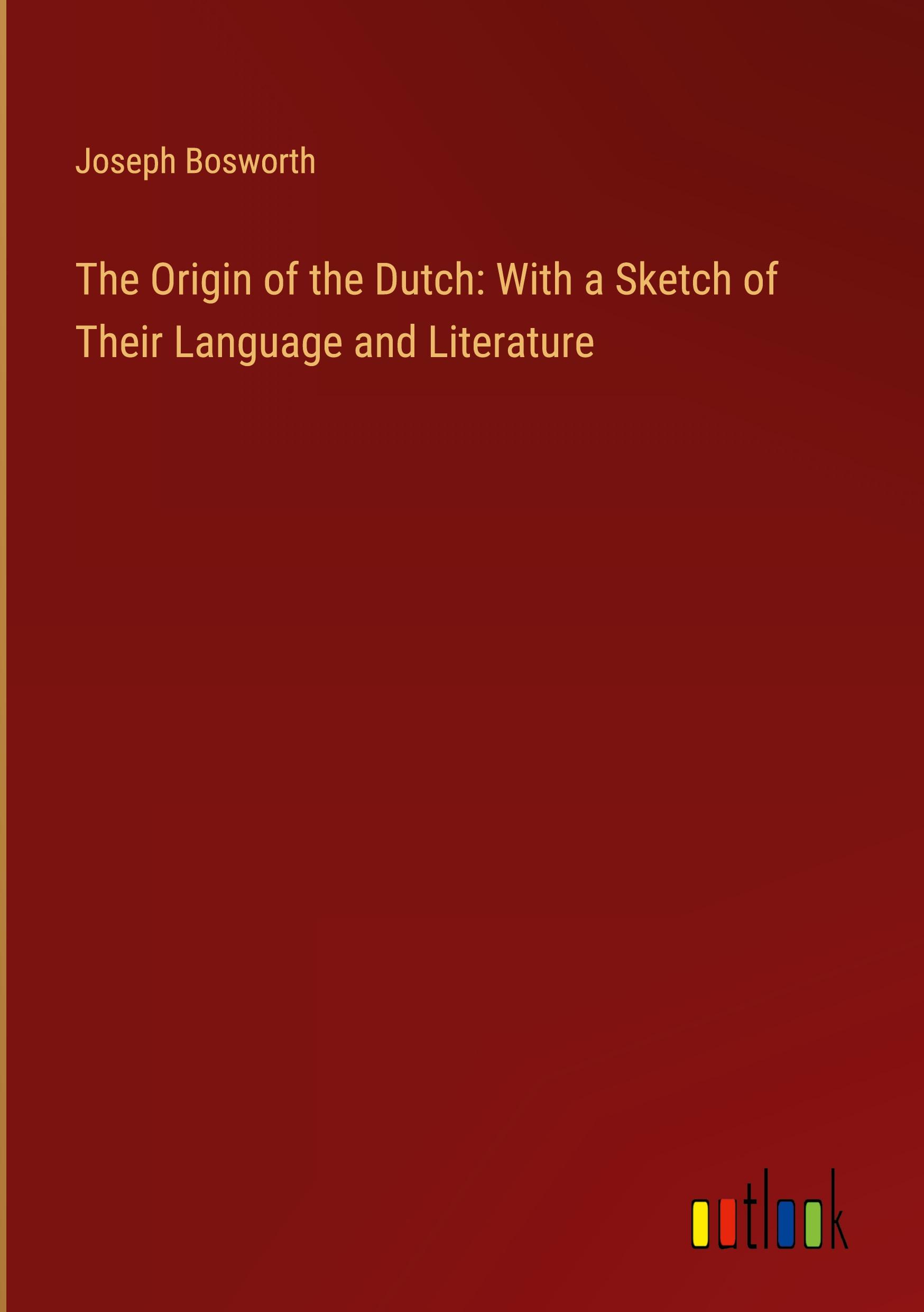 The Origin of the Dutch: With a Sketch of Their Language and Literature