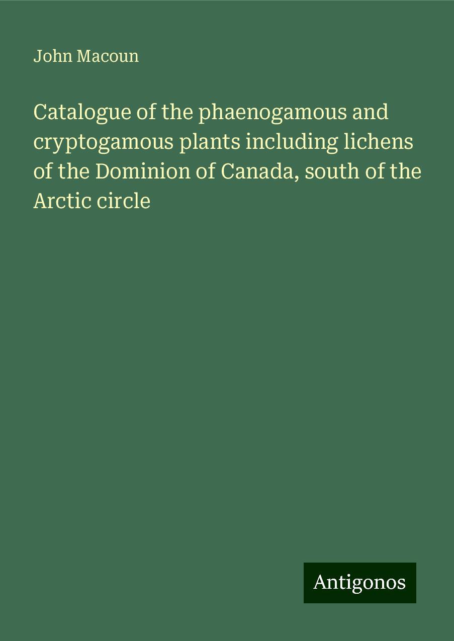 Catalogue of the phaenogamous and cryptogamous plants including lichens of the Dominion of Canada, south of the Arctic circle