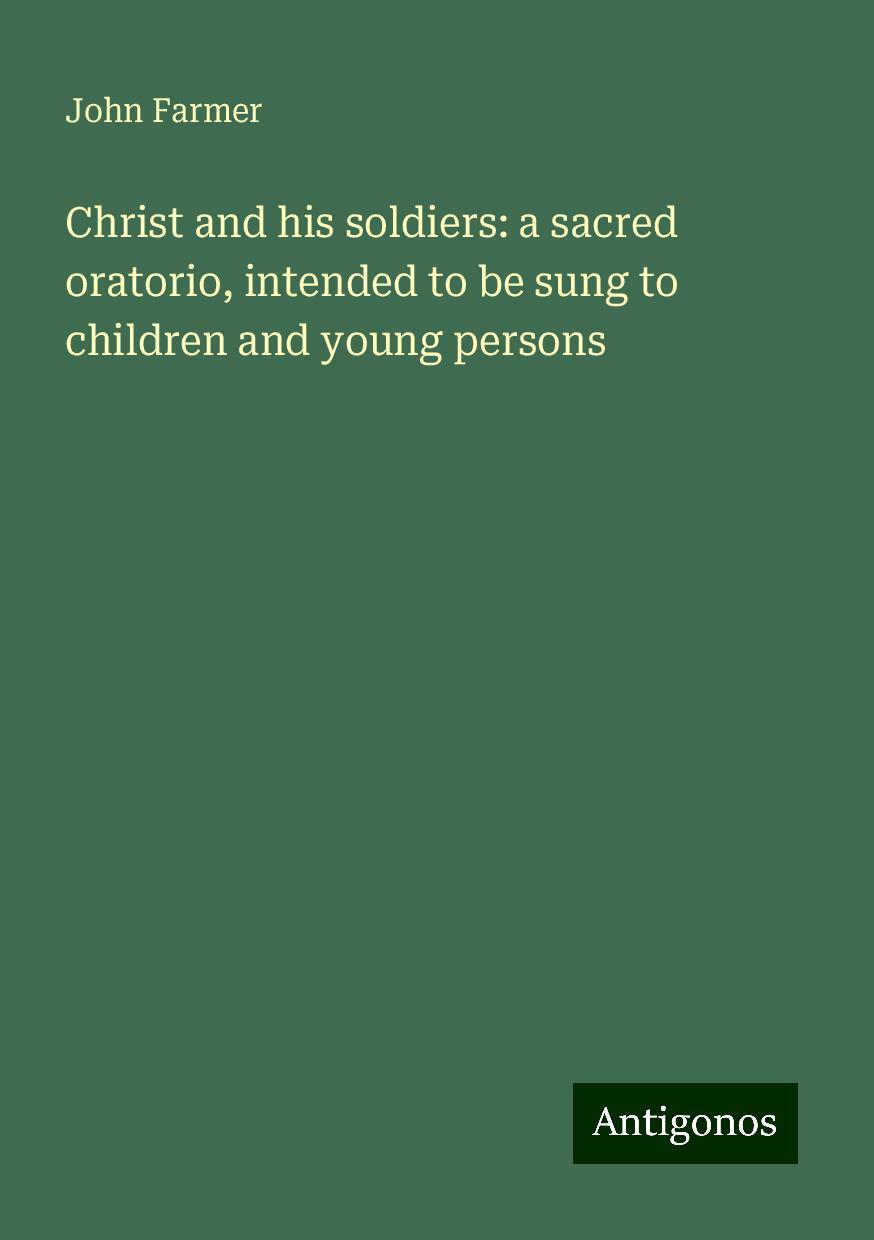 Christ and his soldiers: a sacred oratorio, intended to be sung to children and young persons