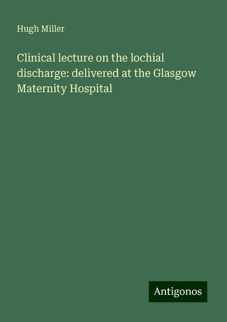 Clinical lecture on the lochial discharge: delivered at the Glasgow Maternity Hospital