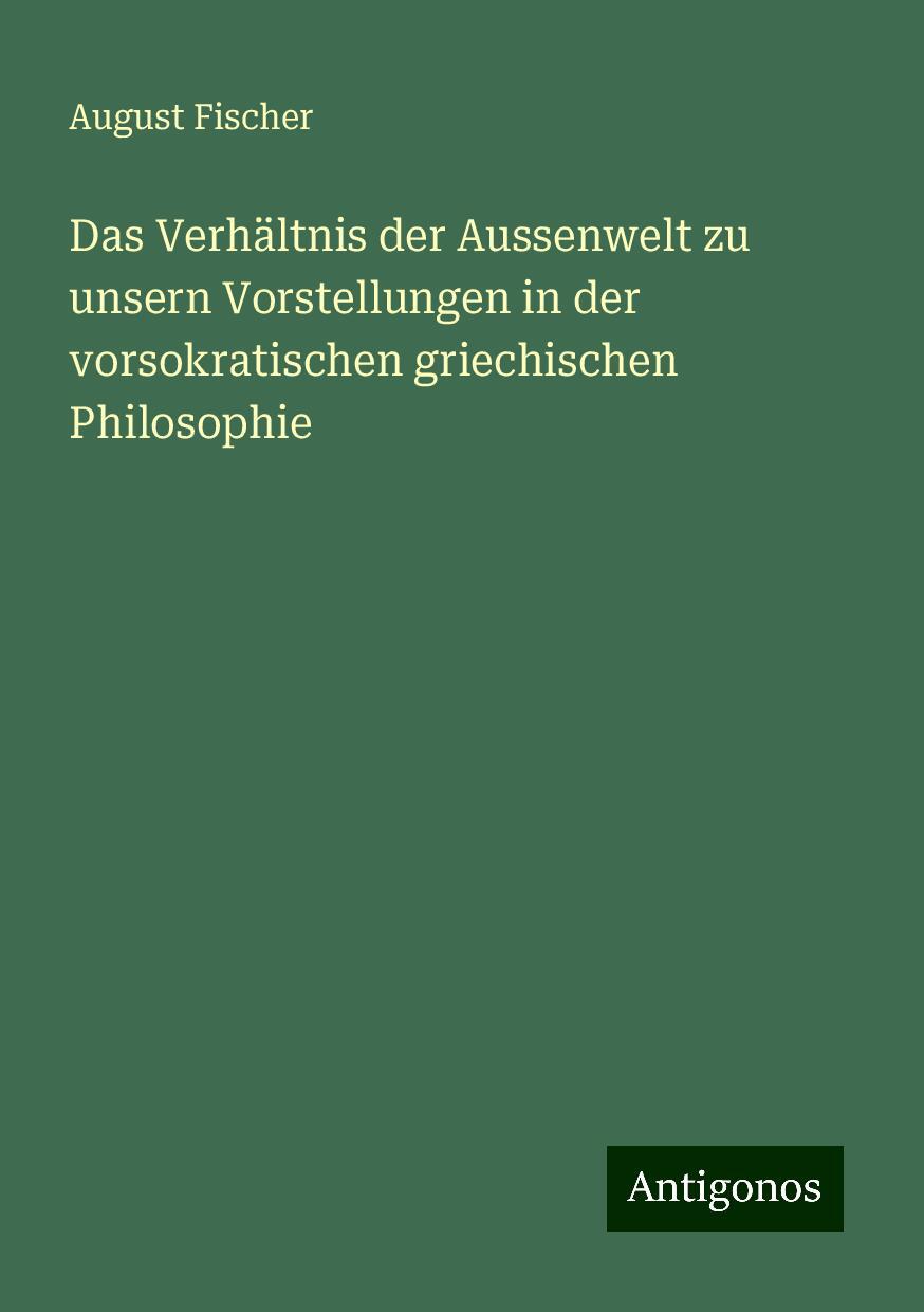 Das Verhältnis der Aussenwelt zu unsern Vorstellungen in der vorsokratischen griechischen Philosophie