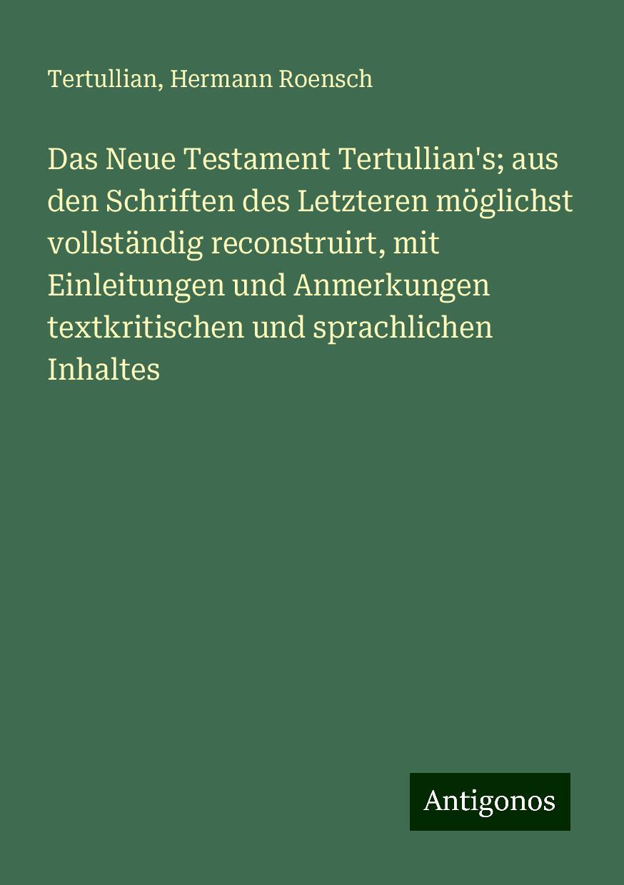 Das Neue Testament Tertullian's; aus den Schriften des Letzteren möglichst vollständig reconstruirt, mit Einleitungen und Anmerkungen textkritischen und sprachlichen Inhaltes