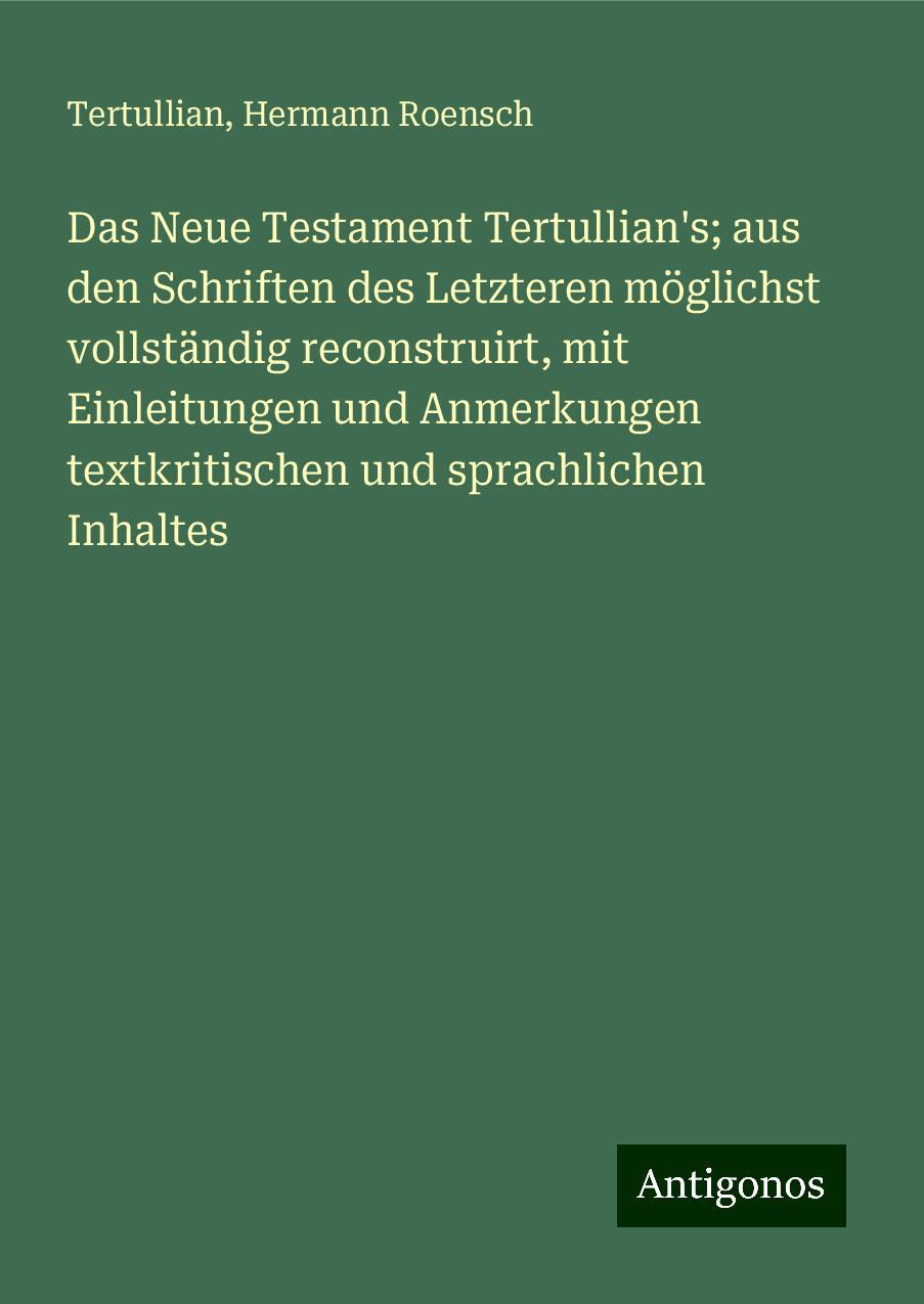 Das Neue Testament Tertullian's; aus den Schriften des Letzteren möglichst vollständig reconstruirt, mit Einleitungen und Anmerkungen textkritischen und sprachlichen Inhaltes