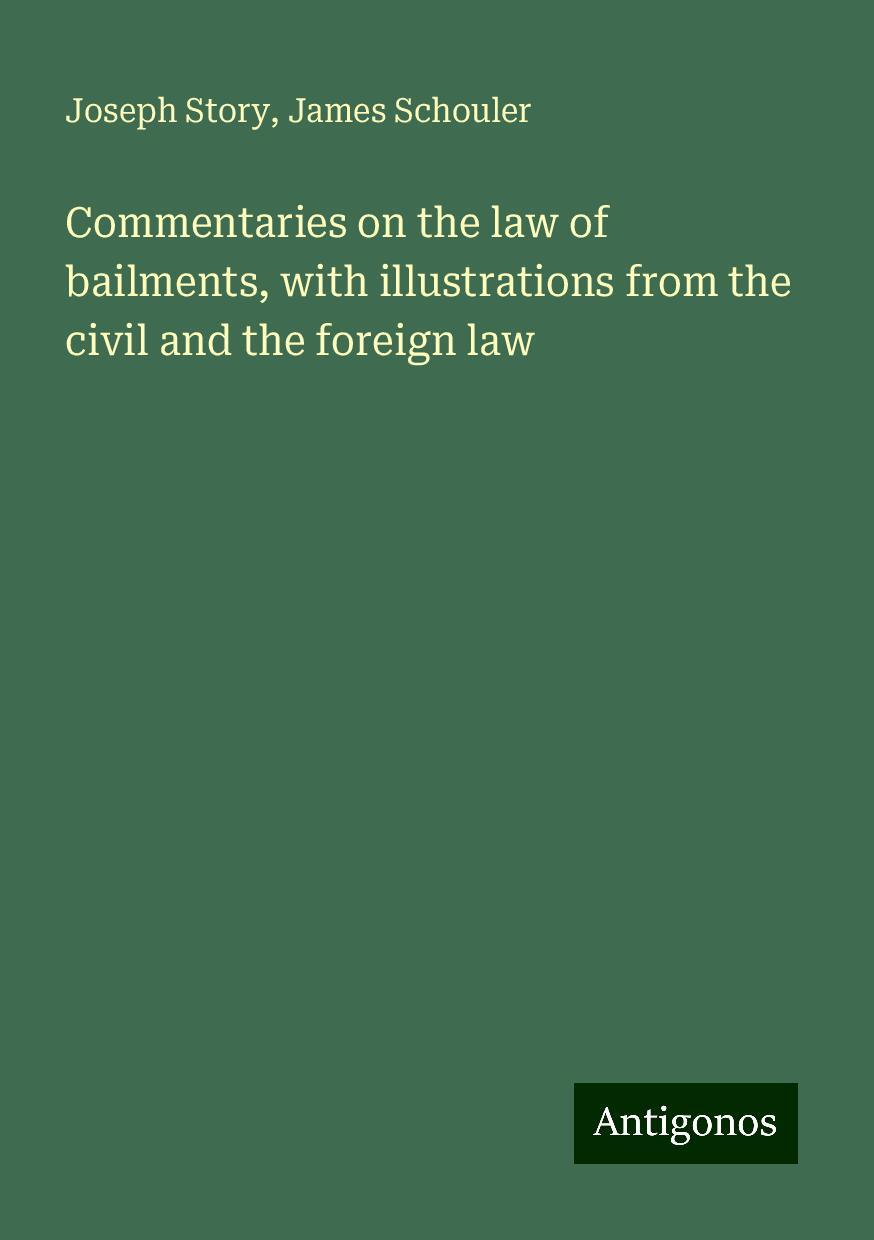 Commentaries on the law of bailments, with illustrations from the civil and the foreign law