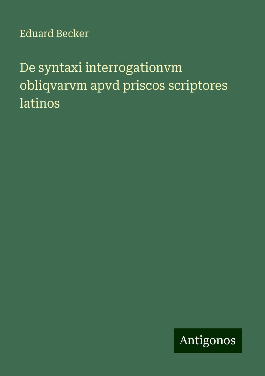 De syntaxi interrogationvm obliqvarvm apvd priscos scriptores latinos