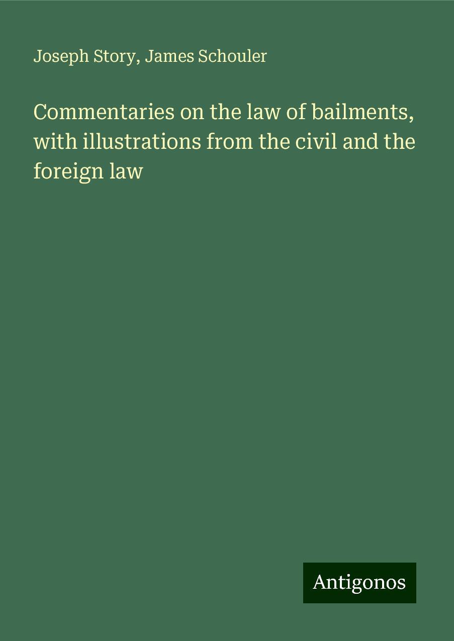 Commentaries on the law of bailments, with illustrations from the civil and the foreign law