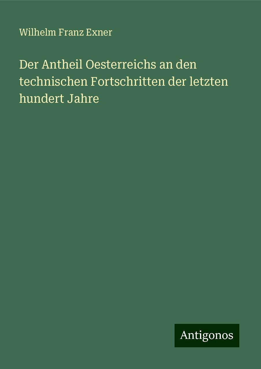 Der Antheil Oesterreichs an den technischen Fortschritten der letzten hundert Jahre