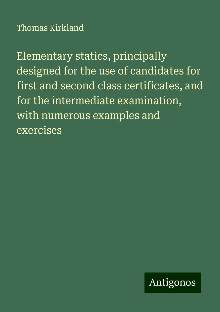 Elementary statics, principally designed for the use of candidates for first and second class certificates, and for the intermediate examination, with numerous examples and exercises