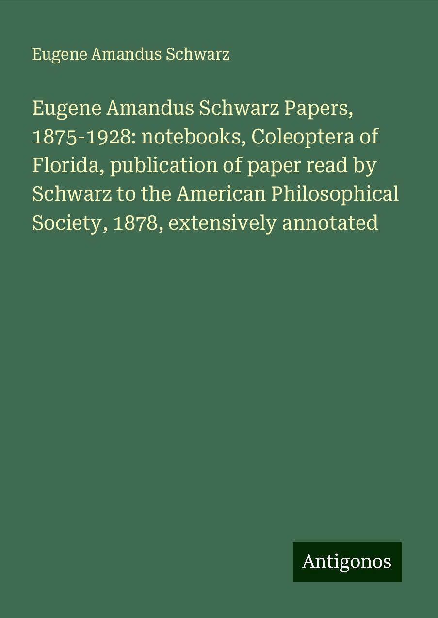 Eugene Amandus Schwarz Papers, 1875-1928: notebooks, Coleoptera of Florida, publication of paper read by Schwarz to the American Philosophical Society, 1878, extensively annotated