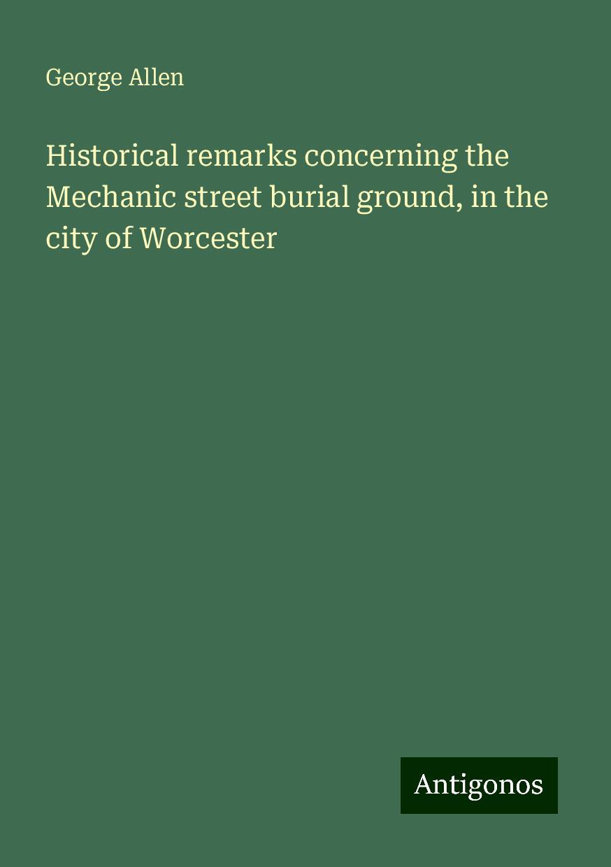 Historical remarks concerning the Mechanic street burial ground, in the city of Worcester