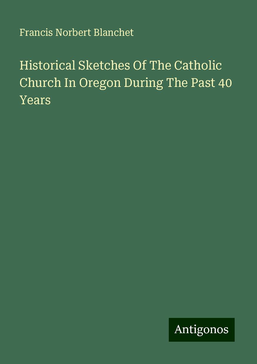 Historical Sketches Of The Catholic Church In Oregon During The Past 40 Years