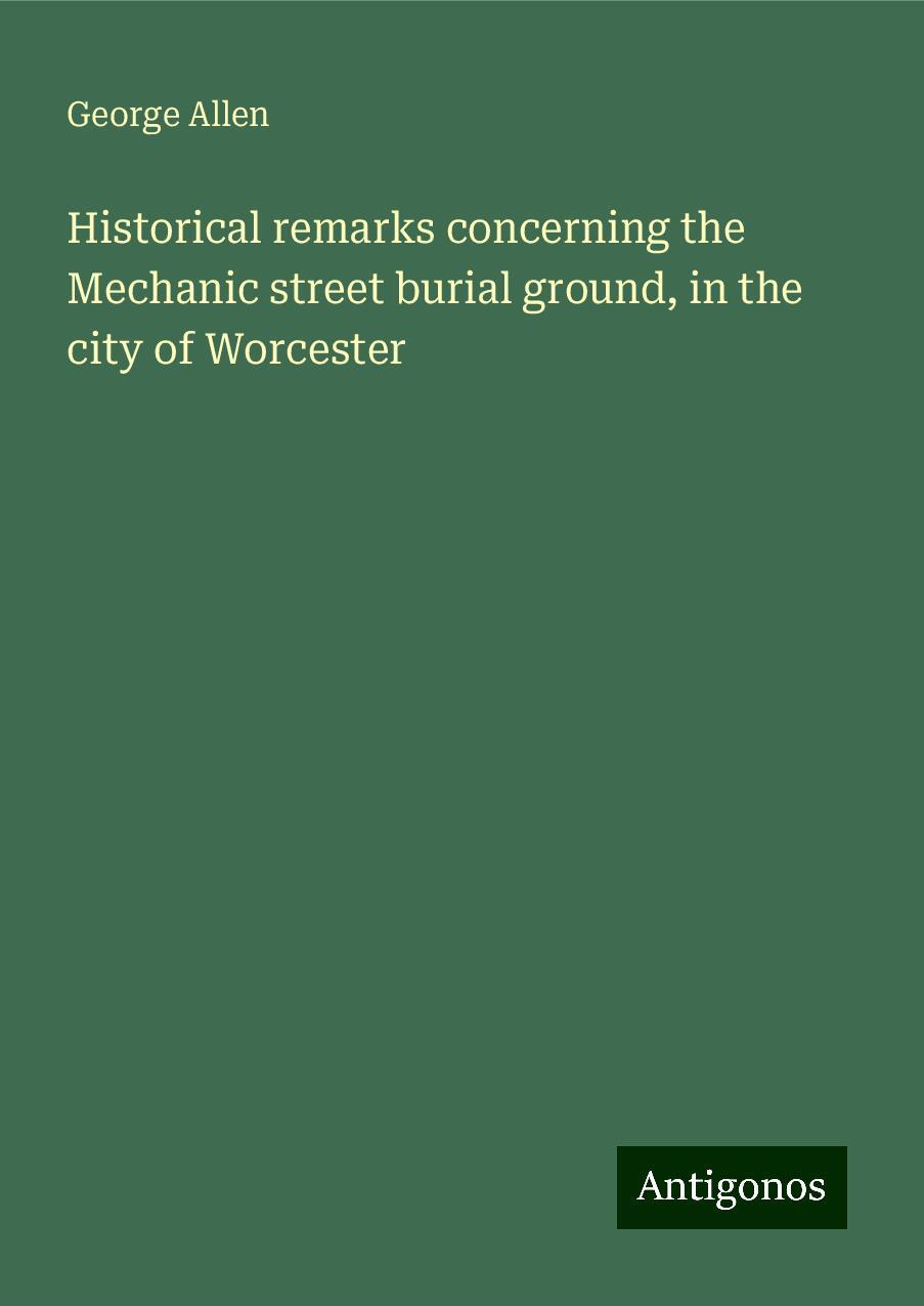 Historical remarks concerning the Mechanic street burial ground, in the city of Worcester