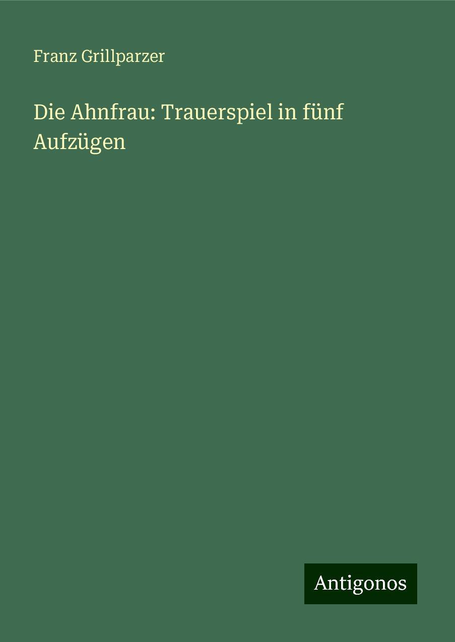 Die Ahnfrau: Trauerspiel in fünf Aufzügen