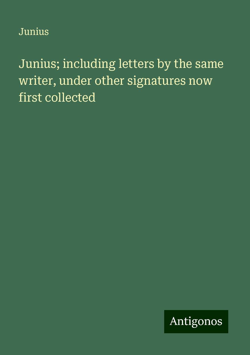 Junius; including letters by the same writer, under other signatures now first collected