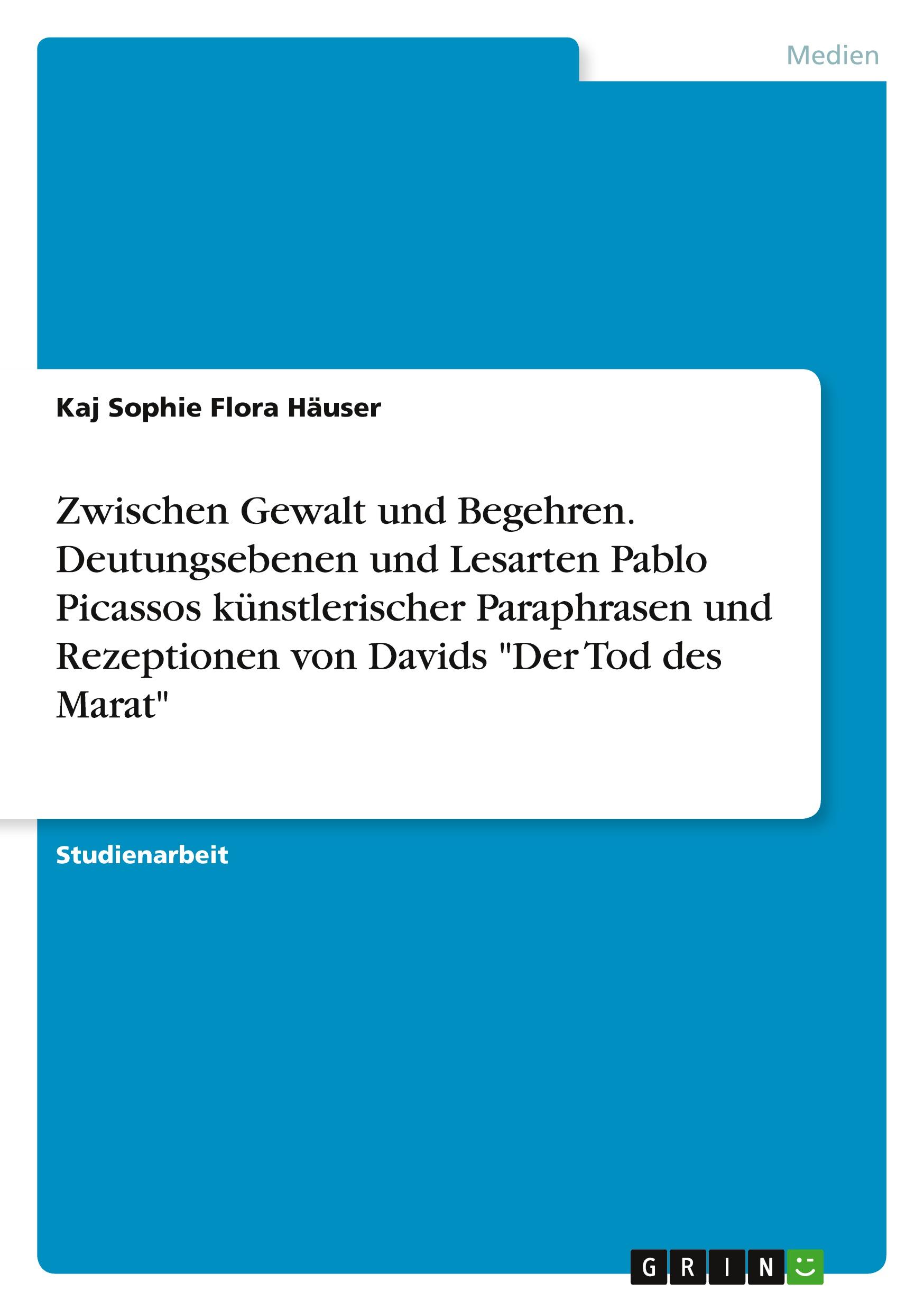 Zwischen Gewalt und Begehren. Deutungsebenen und Lesarten Pablo Picassos künstlerischer Paraphrasen und Rezeptionen von Davids "Der Tod des Marat"