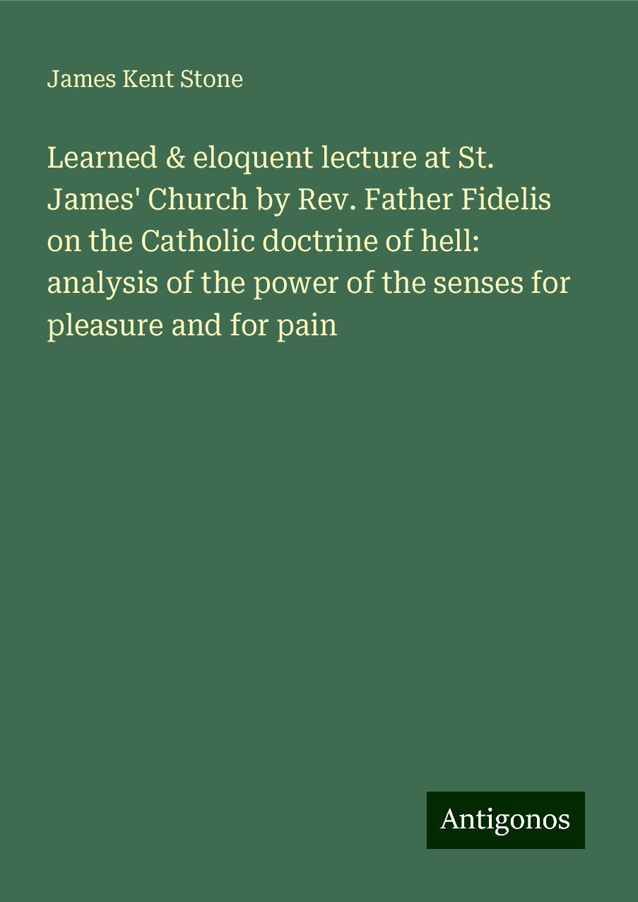 Learned & eloquent lecture at St. James' Church by Rev. Father Fidelis on the Catholic doctrine of hell: analysis of the power of the senses for pleasure and for pain