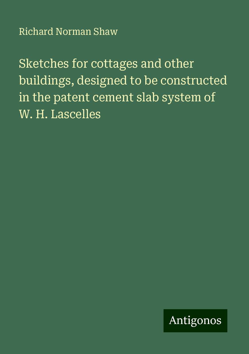 Sketches for cottages and other buildings, designed to be constructed in the patent cement slab system of W. H. Lascelles