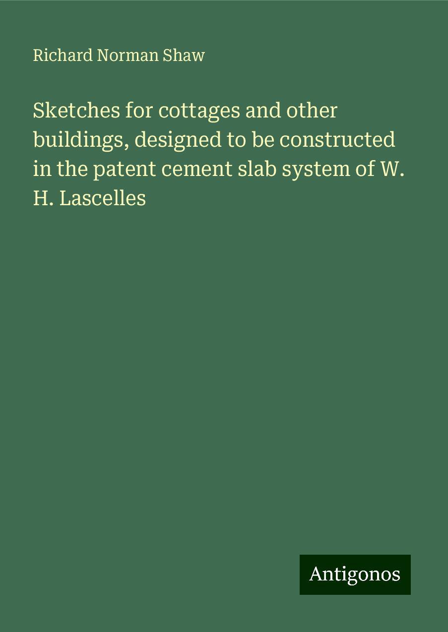 Sketches for cottages and other buildings, designed to be constructed in the patent cement slab system of W. H. Lascelles