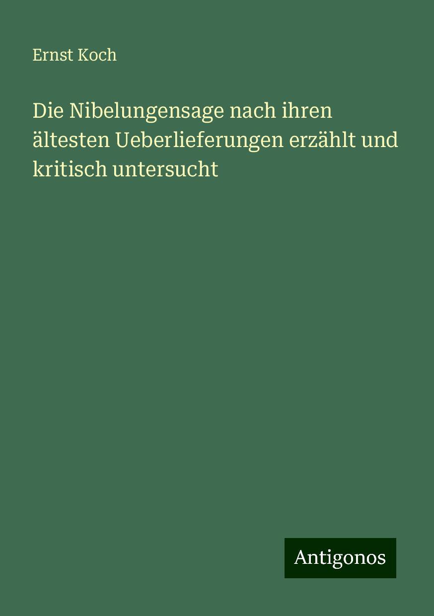 Die Nibelungensage nach ihren ältesten Ueberlieferungen erzählt und kritisch untersucht