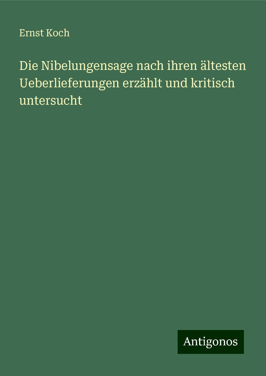 Die Nibelungensage nach ihren ältesten Ueberlieferungen erzählt und kritisch untersucht