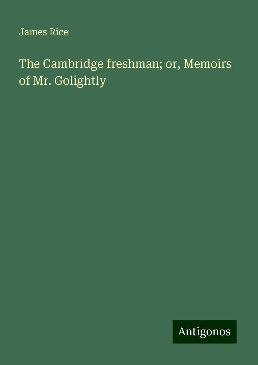 The Cambridge freshman; or, Memoirs of Mr. Golightly