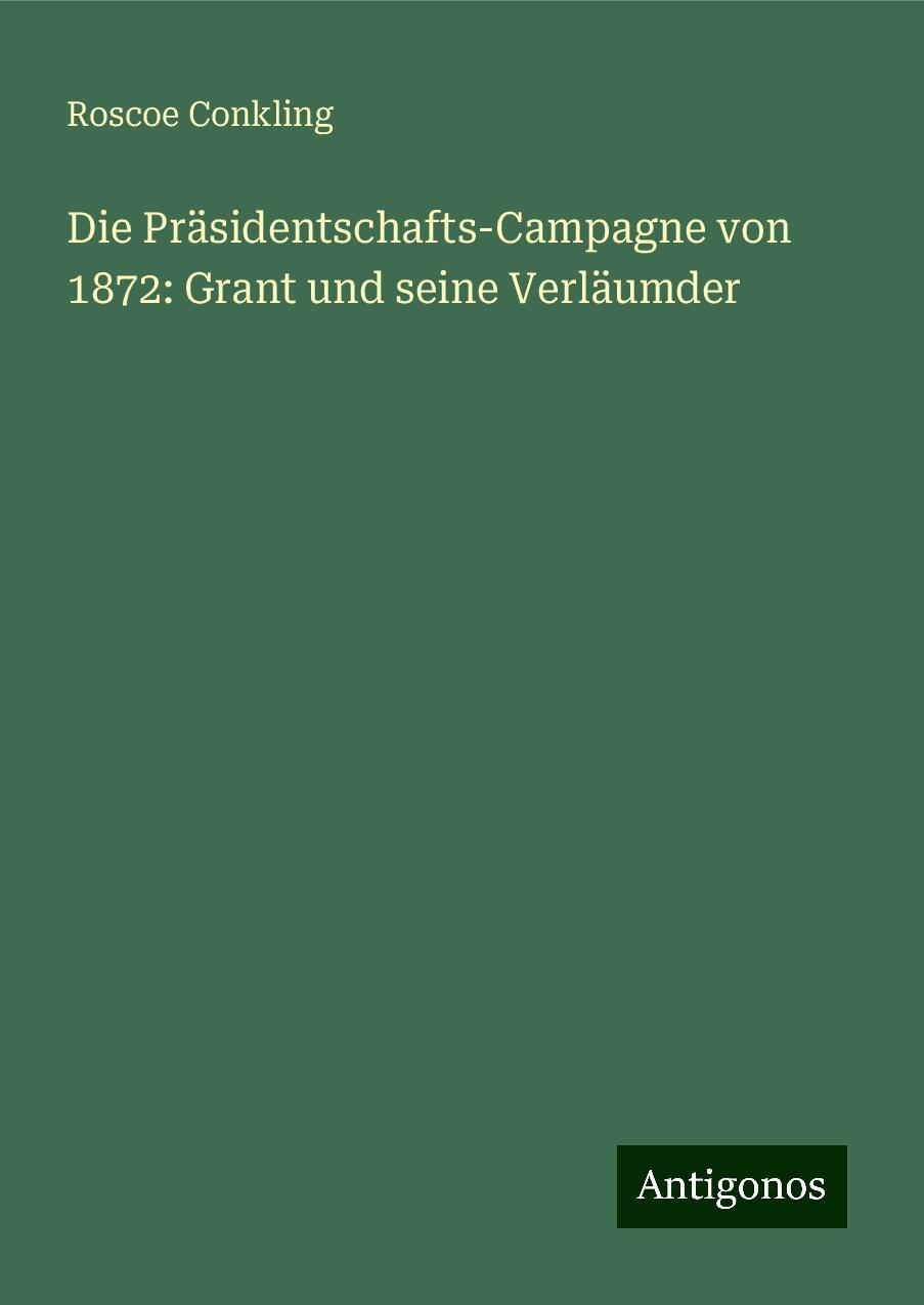 Die Präsidentschafts-Campagne von 1872: Grant und seine Verläumder