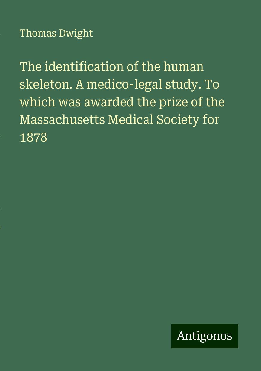 The identification of the human skeleton. A medico-legal study. To which was awarded the prize of the Massachusetts Medical Society for 1878