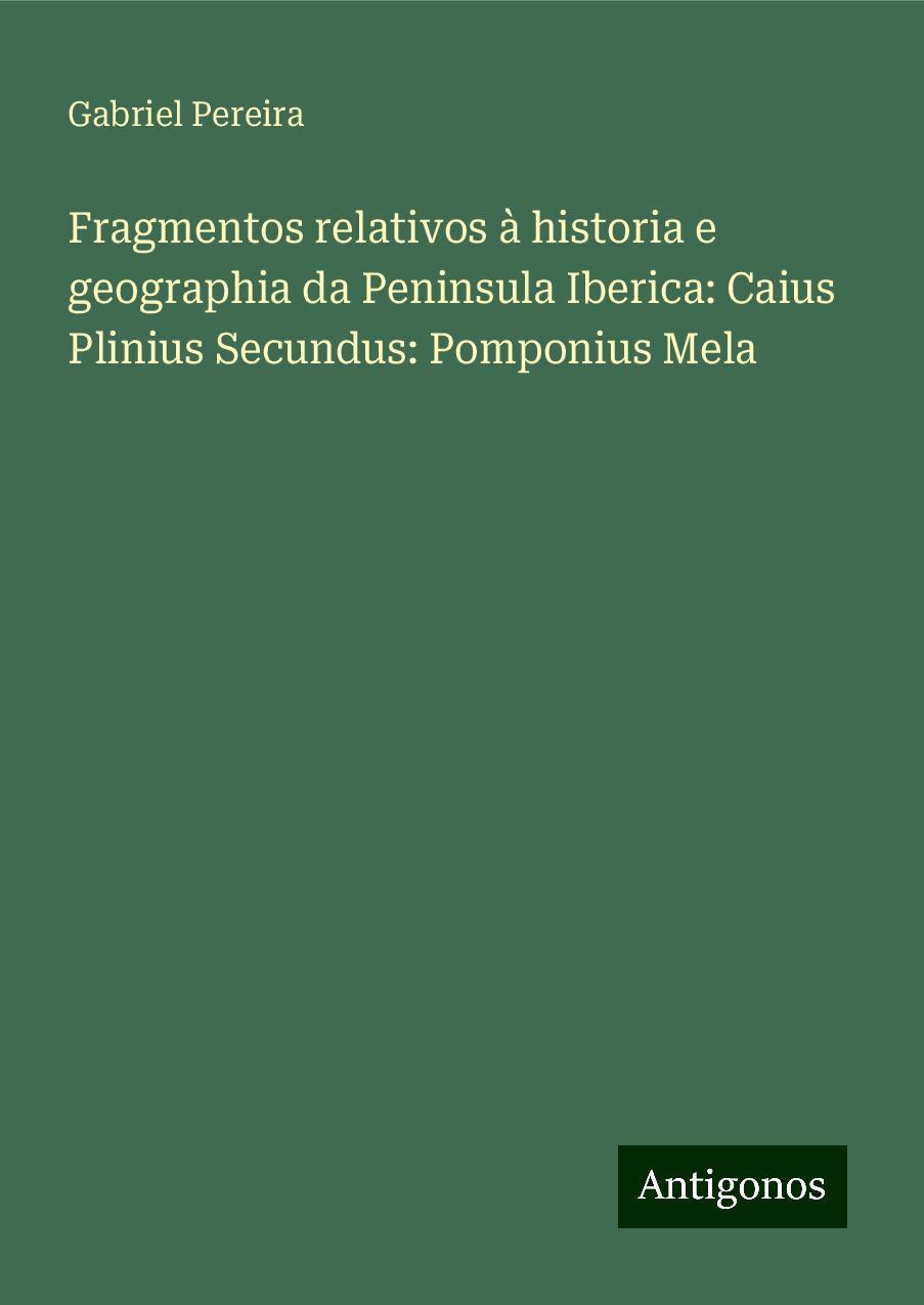 Fragmentos relativos à historia e geographia da Peninsula Iberica: Caius Plinius Secundus: Pomponius Mela