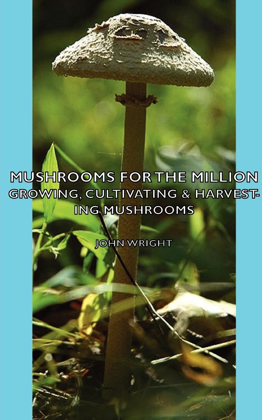 Mushrooms for the Million - Growing, Cultivating & Harvesting Mushrooms