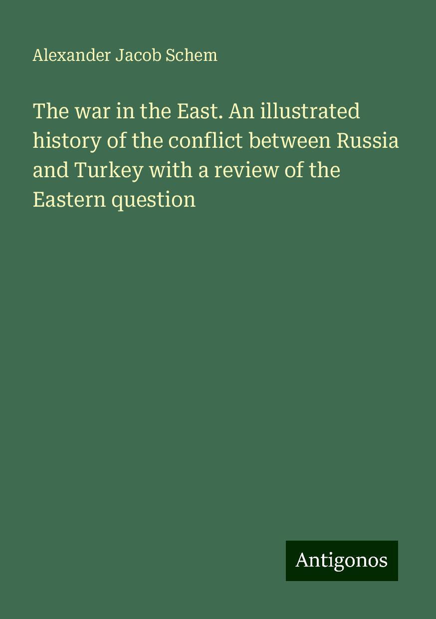 The war in the East. An illustrated history of the conflict between Russia and Turkey with a review of the Eastern question