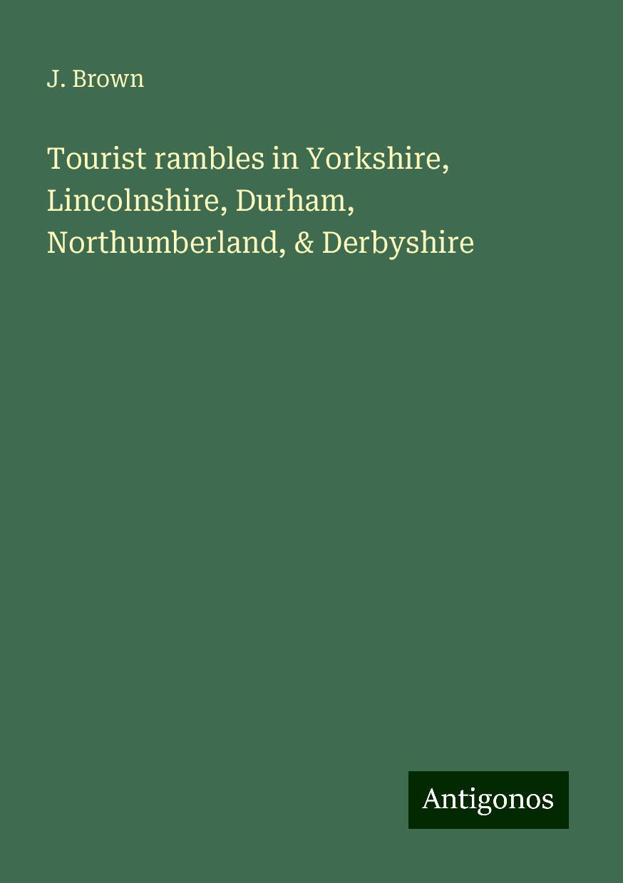 Tourist rambles in Yorkshire, Lincolnshire, Durham, Northumberland, & Derbyshire