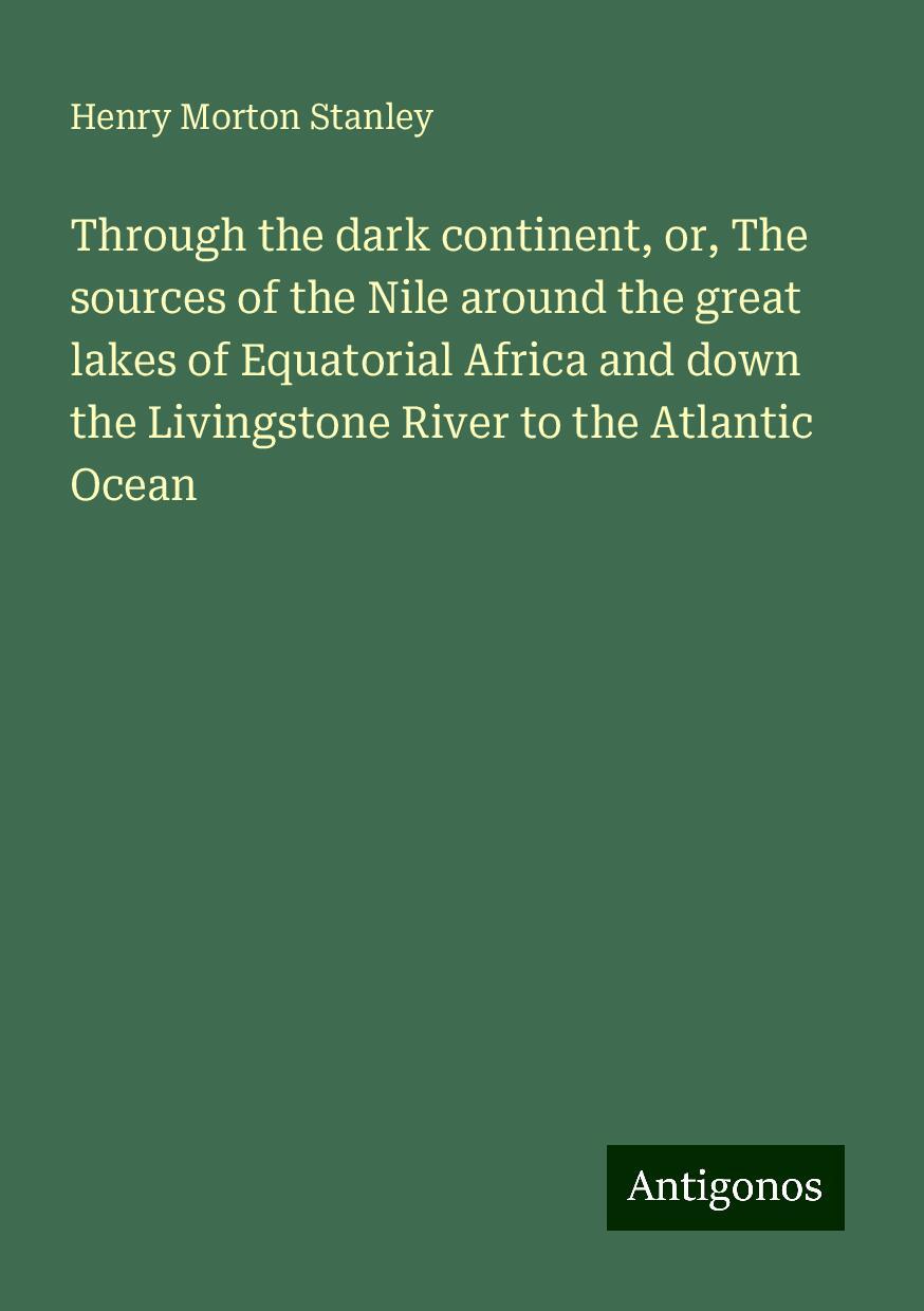 Through the dark continent, or, The sources of the Nile around the great lakes of Equatorial Africa and down the Livingstone River to the Atlantic Ocean