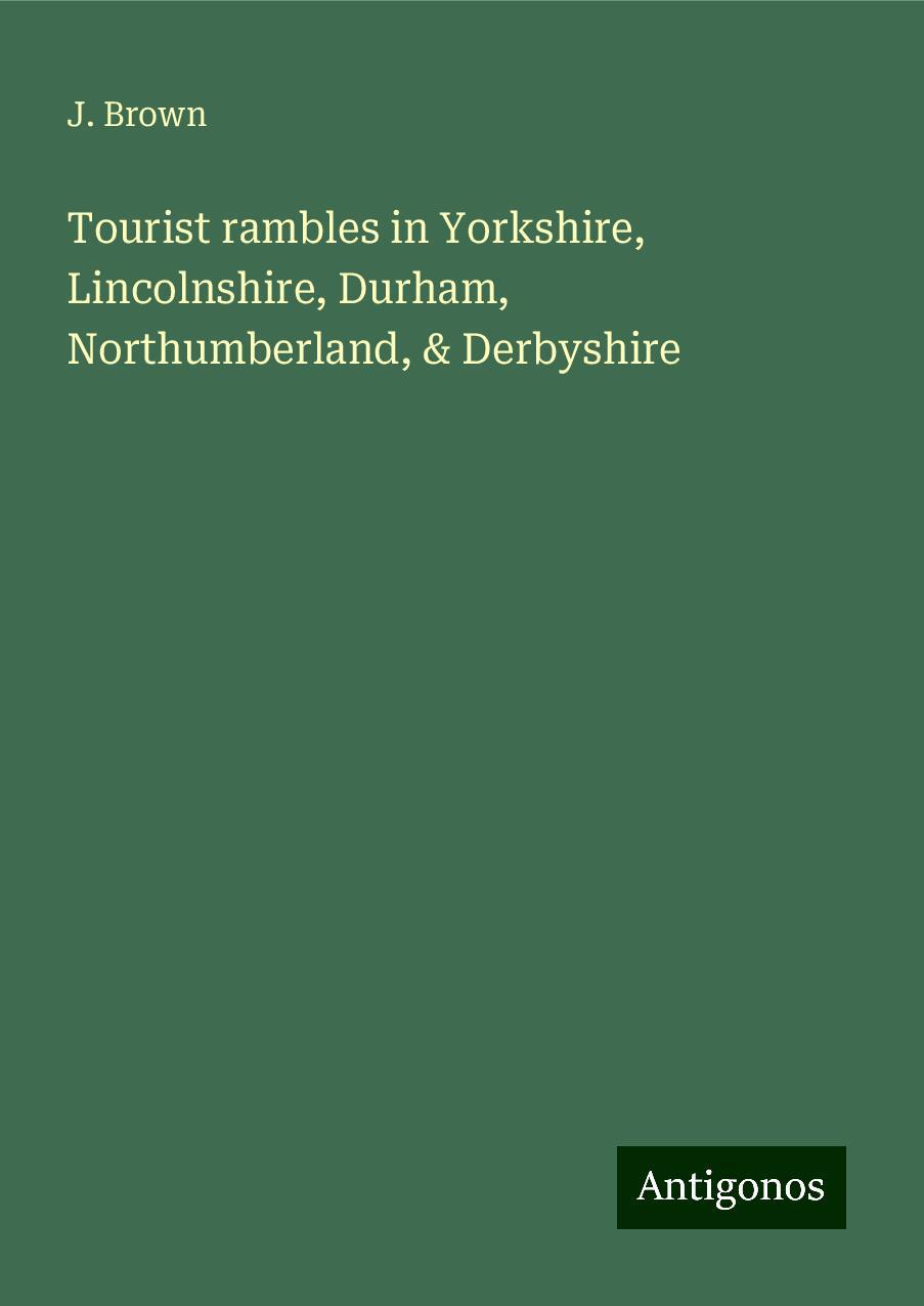 Tourist rambles in Yorkshire, Lincolnshire, Durham, Northumberland, & Derbyshire