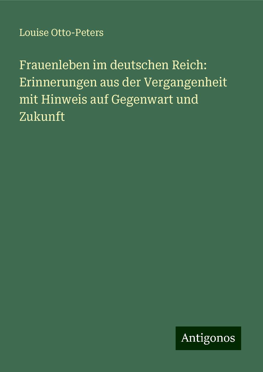 Frauenleben im deutschen Reich: Erinnerungen aus der Vergangenheit mit Hinweis auf Gegenwart und Zukunft