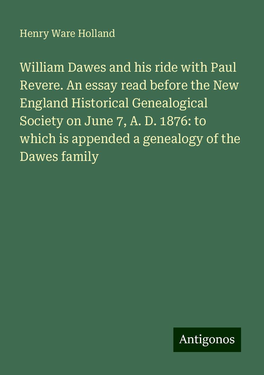 William Dawes and his ride with Paul Revere. An essay read before the New England Historical Genealogical Society on June 7, A. D. 1876: to which is appended a genealogy of the Dawes family