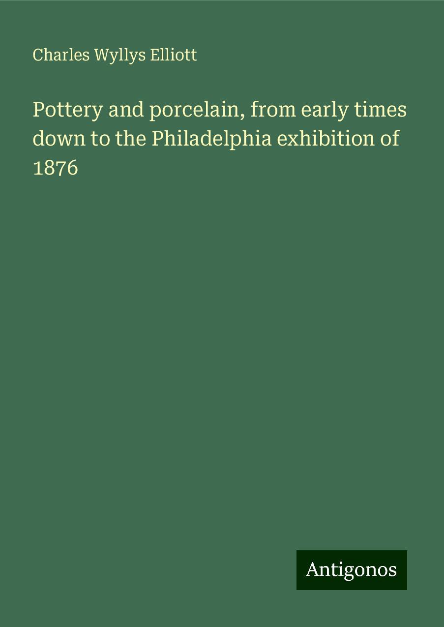 Pottery and porcelain, from early times down to the Philadelphia exhibition of 1876