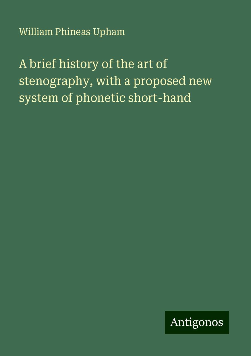 A brief history of the art of stenography, with a proposed new system of phonetic short-hand