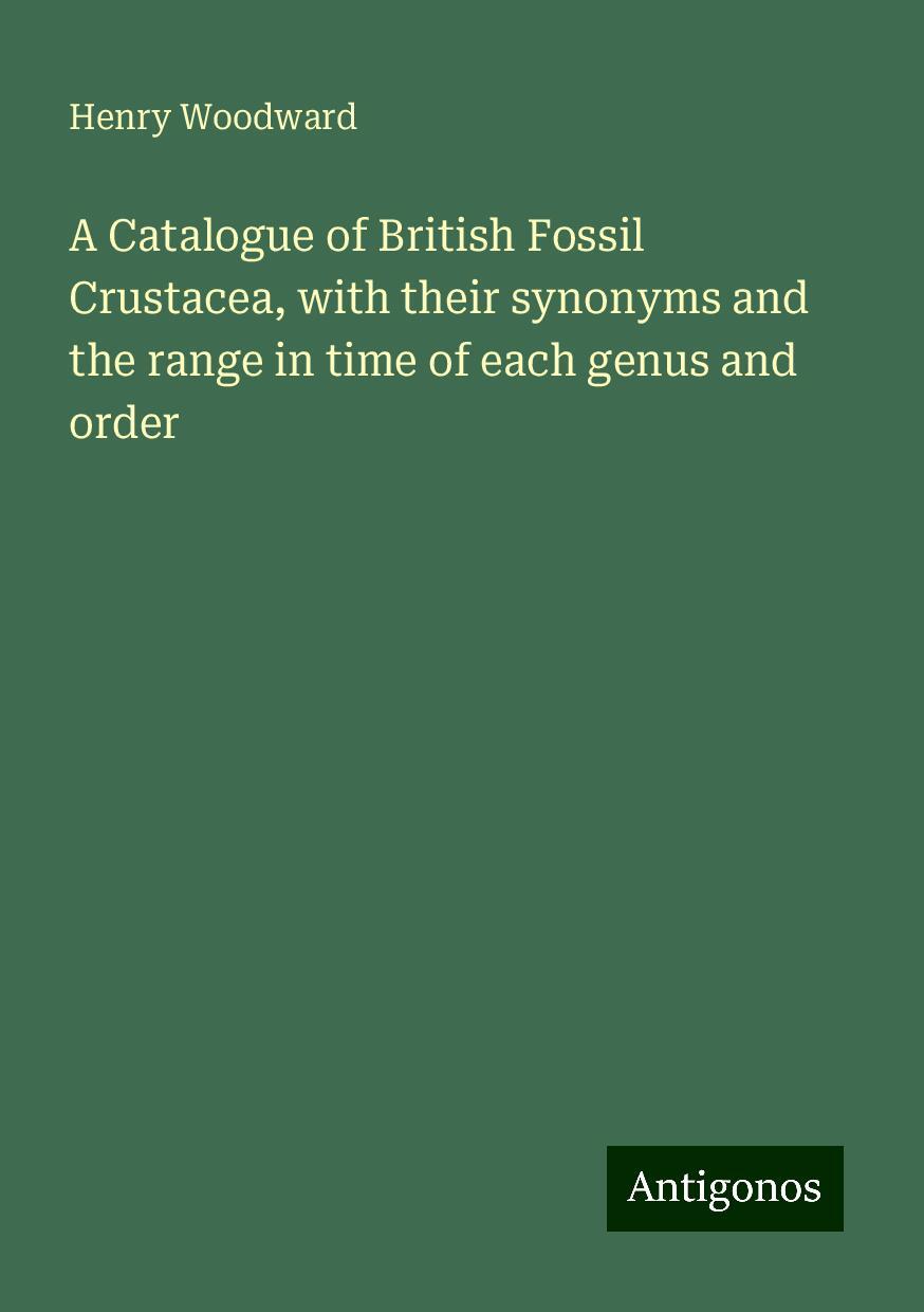 A Catalogue of British Fossil Crustacea, with their synonyms and the range in time of each genus and order